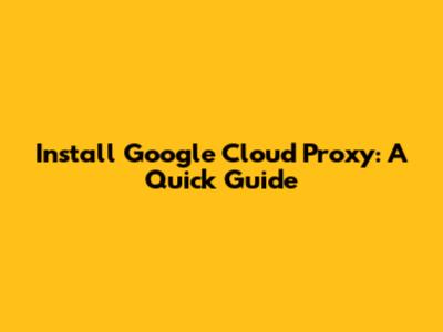 Install Google Cloud Proxy: A Quick Guide