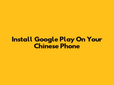 Install Google Play On Your Chinese Phone