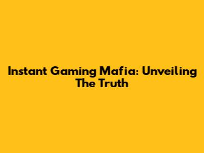 Instant Gaming Mafia: Unveiling The Truth