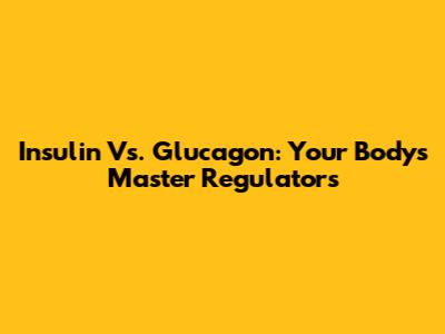 Insulin Vs. Glucagon: Your Body's Master Regulators