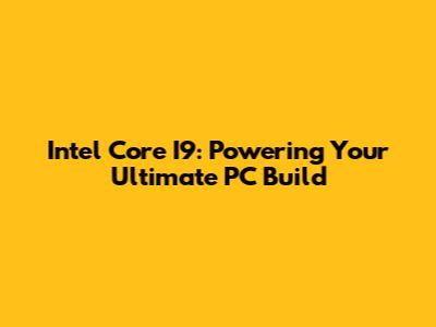 Intel Core I9: Powering Your Ultimate PC Build