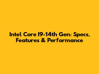 Intel Core I9-14th Gen: Specs, Features & Performance