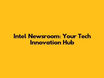 Intel Newsroom: Your Tech Innovation Hub