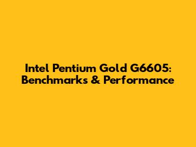 Intel Pentium Gold G6605: Benchmarks & Performance