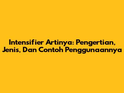 Intensifier Artinya: Pengertian, Jenis, Dan Contoh Penggunaannya