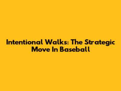 Intentional Walks: The Strategic Move In Baseball