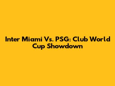 Inter Miami Vs. PSG: Club World Cup Showdown