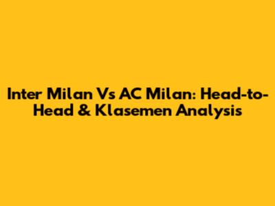 Inter Milan Vs AC Milan: Head-to-Head & Klasemen Analysis