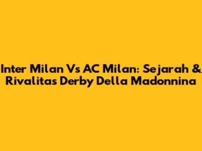 Inter Milan Vs AC Milan: Sejarah & Rivalitas Derby Della Madonnina
