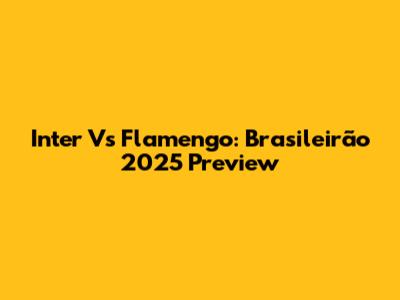 Inter Vs Flamengo: Brasileirão 2025 Preview