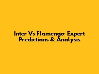 Inter Vs Flamengo: Expert Predictions & Analysis