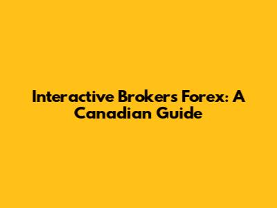 Interactive Brokers Forex: A Canadian Guide