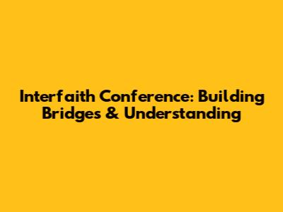 Interfaith Conference: Building Bridges & Understanding
