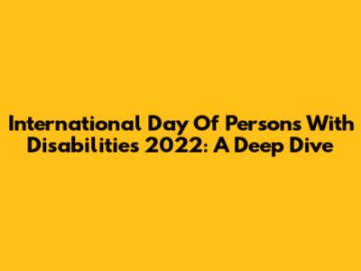 International Day Of Persons With Disabilities 2022: A Deep Dive
