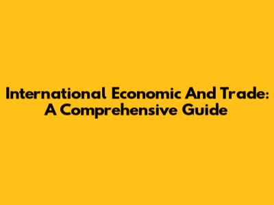International Economic And Trade: A Comprehensive Guide