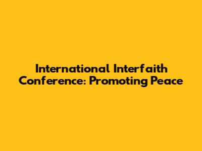 International Interfaith Conference: Promoting Peace