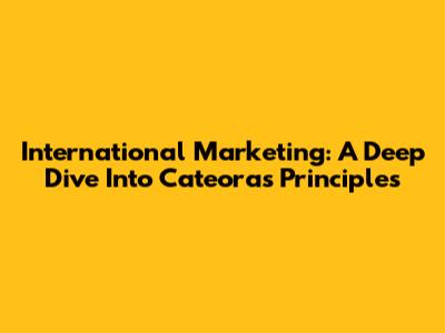 International Marketing: A Deep Dive Into Cateora's Principles