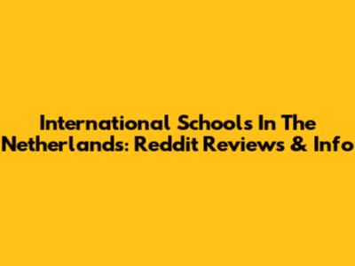 International Schools In The Netherlands: Reddit Reviews & Info