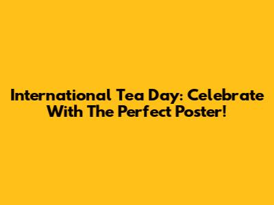 International Tea Day: Celebrate With The Perfect Poster!