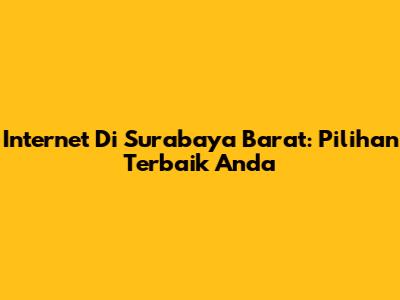 Internet Di Surabaya Barat: Pilihan Terbaik Anda