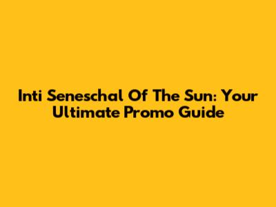 Inti Seneschal Of The Sun: Your Ultimate Promo Guide