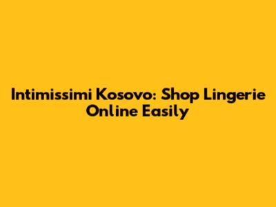 Intimissimi Kosovo: Shop Lingerie Online Easily
