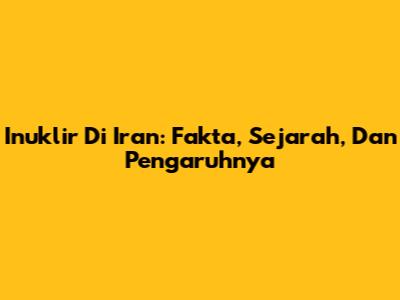 Inuklir Di Iran: Fakta, Sejarah, Dan Pengaruhnya