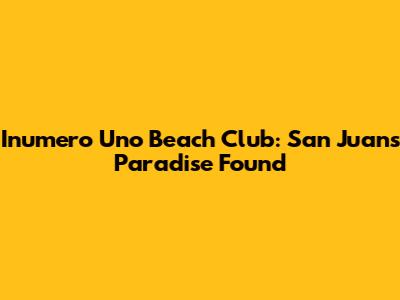 Inumero Uno Beach Club: San Juan's Paradise Found
