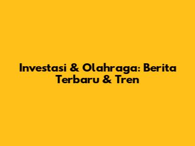 Investasi & Olahraga: Berita Terbaru & Tren
