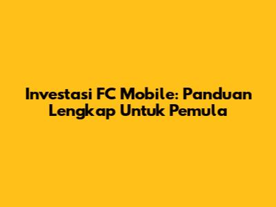 Investasi FC Mobile: Panduan Lengkap Untuk Pemula
