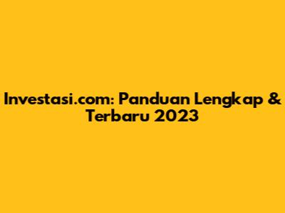 Investasi.com: Panduan Lengkap & Terbaru 2023