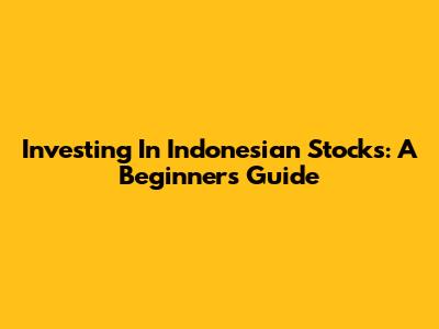 Investing In Indonesian Stocks: A Beginner's Guide