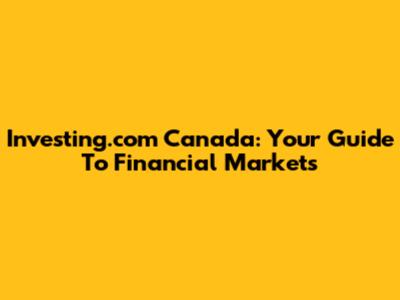 Investing.com Canada: Your Guide To Financial Markets