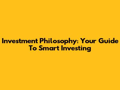 Investment Philosophy: Your Guide To Smart Investing
