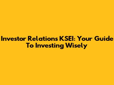 Investor Relations KSEI: Your Guide To Investing Wisely