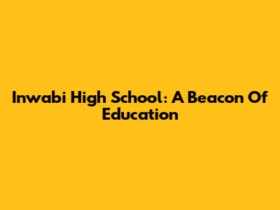 Inwabi High School: A Beacon Of Education