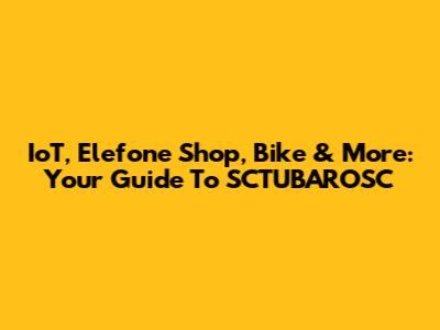 IoT, Elefone Shop, Bike & More: Your Guide To SCTUBAROSC