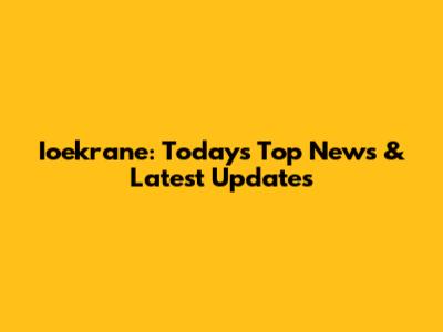 Ioekrane: Today's Top News & Latest Updates