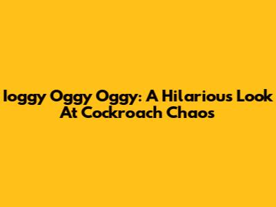Ioggy Oggy Oggy: A Hilarious Look At Cockroach Chaos