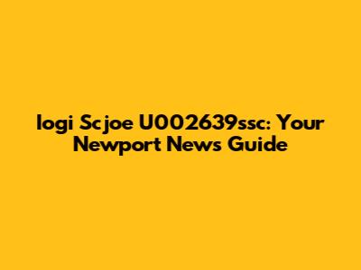 Iogi Scjoe U002639ssc: Your Newport News Guide