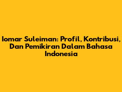 Iomar Suleiman: Profil, Kontribusi, Dan Pemikiran Dalam Bahasa Indonesia
