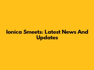 Ionica Smeets: Latest News And Updates