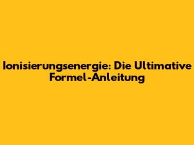 Ionisierungsenergie: Die Ultimative Formel-Anleitung