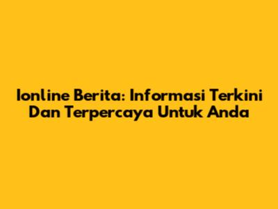 Ionline Berita: Informasi Terkini Dan Terpercaya Untuk Anda