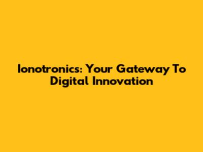 Ionotronics: Your Gateway To Digital Innovation