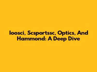 Ioosci, Scsportssc, Optics, And Hammond: A Deep Dive