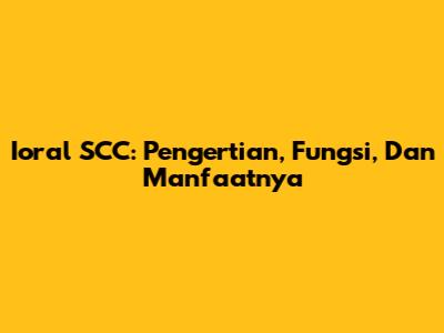 Ioral SCC: Pengertian, Fungsi, Dan Manfaatnya