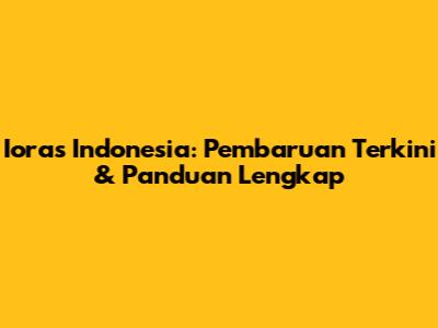 Ioras Indonesia: Pembaruan Terkini & Panduan Lengkap