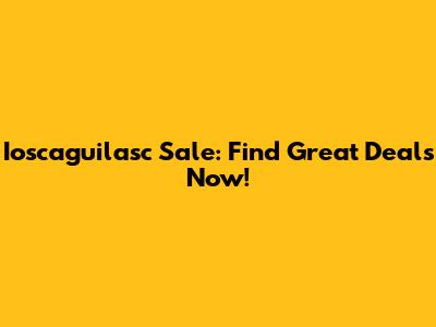 Ioscaguilasc Sale: Find Great Deals Now!