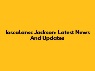 Ioscalansc Jackson: Latest News And Updates